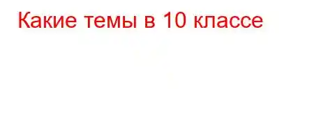 Какие темы в 10 классе